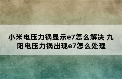 小米电压力锅显示e7怎么解决 九阳电压力锅出现e7怎么处理